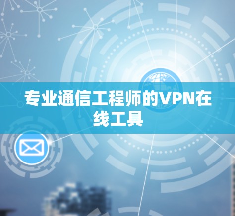 专业通信工程师的VPN在线工具 专业通信工程师的VPN在线工具