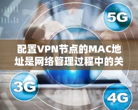 配置VPN节点的MAC地址是网络管理过程中的关键步骤。以下是详细的步骤指南