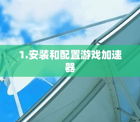 1.安装和配置游戏加速器