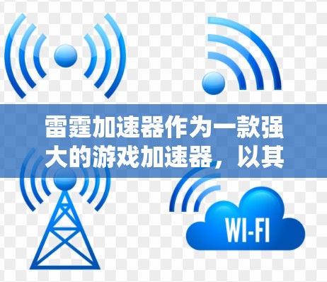 雷霆加速器作为一款强大的游戏加速器，以其稳定快速的连接体验著称，但用户可能对连接体验不满意。以下是一些可以提升连接体验的建议