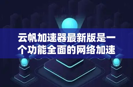 云帆加速器最新版是一个功能全面的网络加速工具,旨在帮助用户更高效地连接到互联网。以下是对该工具最新版本的详细分析