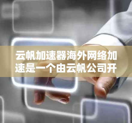云帆加速器海外网络加速是一个由云帆公司开发的网络加速服务，主要面向海外用户。以下是对该项目进行全面的分析