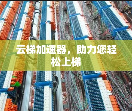 云梯加速器，助力您轻松上梯