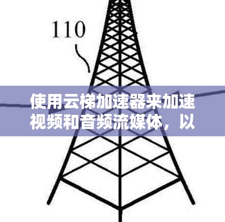 使用云梯加速器来加速视频和音频流媒体，以下是逐步的指南