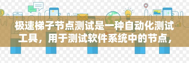 极速梯子节点测试是一种自动化测试工具，用于测试软件系统中的节点，如服务、服务容器和库。以下是对极速梯子节点测试的详细总结
