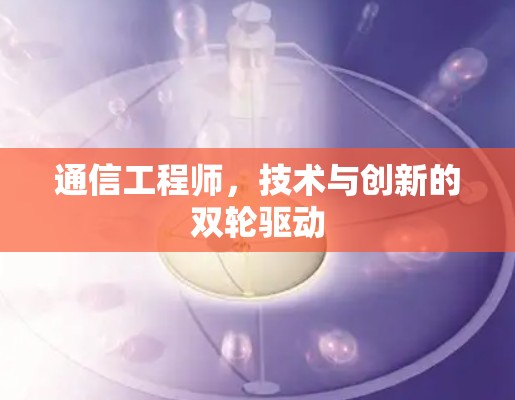 通信工程师,技术与创新的双轮驱动