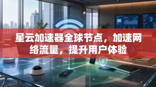 星云加速器全球节点，加速网络流量，提升用户体验