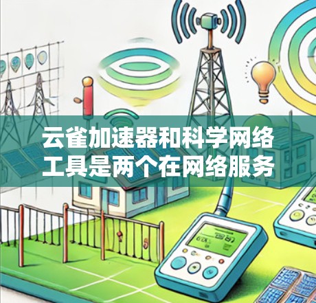 云雀加速器和科学网络工具是两个在网络服务领域中具有重要应用的工具。以下是对其详细介绍的总结