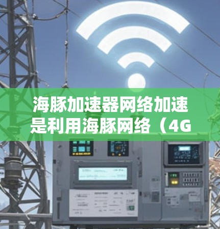 海豚加速器网络加速是利用海豚网络(4G和5G)提供的高速流量,通过网络加速技术将4G转换为3G或2G,以提升移动设备的网络带宽,提升下载和流媒体体验。以下是详细的解释 海豚加速器网络加速是利用海豚网络(4G和5G)提供的高速流量,通过网络加速技术将4G转换为3G或2G,以提升移动设备的网络带宽,提升下载和流媒体体验。以下是详细的解释