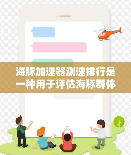 海豚加速器测速排行是一种用于评估海豚群体运动速度的技术工具,旨在了解海豚在海洋中的活动状况和生态平衡。以下是对该测速排行的逐步解释