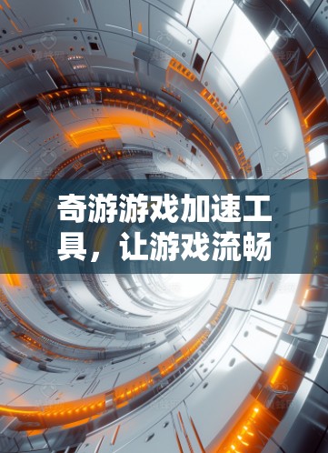 奇游游戏加速工具，让游戏流畅瞬间，提升用户体验