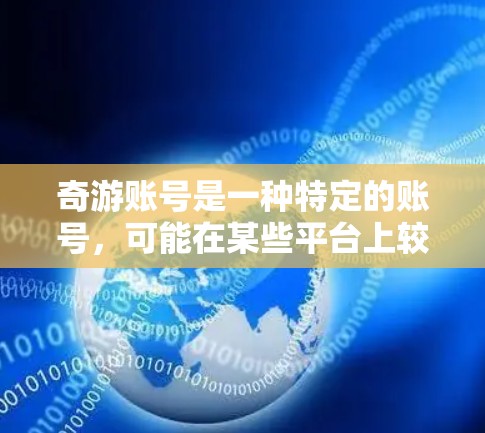 奇游账号是一种特定的账号,可能在某些平台上较为有名。如果您想使用奇游账号加速特定游戏,建议以下步骤