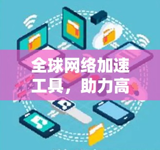 全球网络加速工具,助力高效数据传输