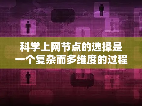 科学上网节点的选择是一个复杂而多维度的过程,需要综合考虑多个因素以确保科学计算的高效和安全。以下是对科学上网节点的详细分析和建议
