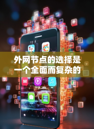 外网节点的选择是一个全面而复杂的任务，涉及多个因素和步骤。以下是一个清晰的概述，帮助您更好地进行决策