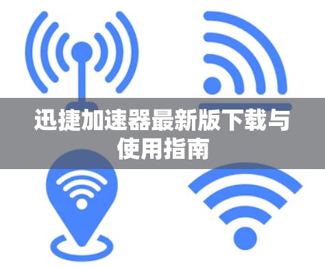 迅捷加速器最新版下载与使用指南 迅捷加速器最新版下载与使用指南