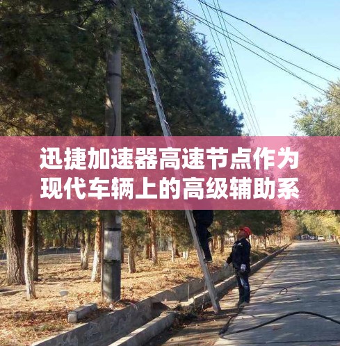 迅捷加速器高速节点作为现代车辆上的高级辅助系统,旨在提升驾驶体验,提供更智能的油门控制和辅助驾驶功能。以下是对其功能和应用的详细分析 迅捷加速器高速节点作为现代车辆上的高级辅助系统,旨在提升驾驶体验,提供更智能的油门控制和辅助驾驶功能。以下是对其功能和应用的详细分析