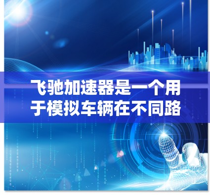 飞驰加速器是一个用于模拟车辆在不同路况下的加速表现的软件,通常用于汽车测试或汽车测试论坛。如果你想访问飞驰加速器的外网资源,可以访问其官方论坛或测试平台。以下是一个访问链接供您参考
