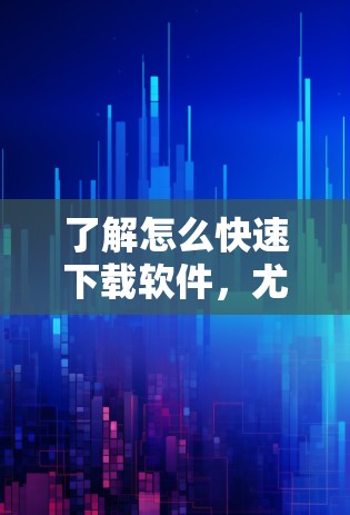 了解怎么快速下载软件，尤其是安装程序，是一个常见的需求。但需要注意的是，下载软件时一定要确保安全，避免下载恶意软件或病毒