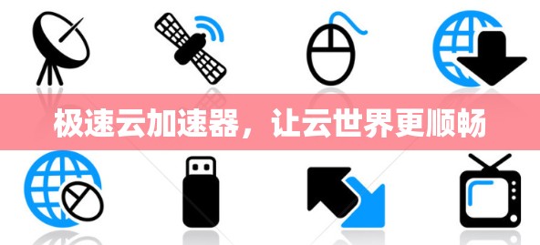 极速云加速器，让云世界更顺畅