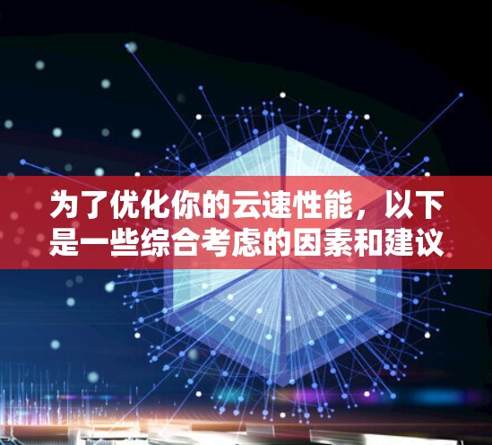 为了优化你的云速性能,以下是一些综合考虑的因素和建议 为了优化你的云速性能,以下是一些综合考虑的因素和建议