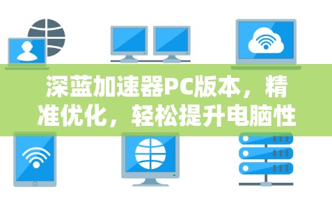 深蓝加速器PC版本,精准优化,轻松提升电脑性能 深蓝加速器PC版本,精准优化,轻松提升电脑性能