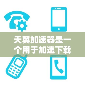 天翼加速器是一个用于加速下载的软件,常见于电子游戏和在线资源下载中,帮助用户更快地完成下载。以下是关于如何下载和使用天翼加速器的详细步骤 天翼加速器是一个用于加速下载的软件,常见于电子游戏和在线资源下载中,帮助用户更快地完成下载。以下是关于如何下载和使用天翼加速器的详细步骤
