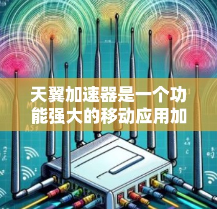 天翼加速器是一个功能强大的移动应用加速工具，主要为用户提供多种加速方式，以帮助他们更高效地完成任务。以下是详细的使用步骤和功能分析