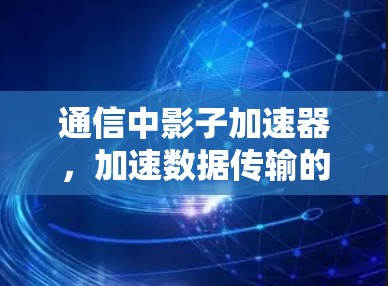 通信中影子加速器，加速数据传输的全新解决方案