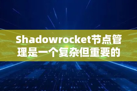 Shadowrocket节点管理是一个复杂但重要的过程,帮助用户有效管理网络节点,防止病毒和攻击。以下是一个逐步指南,帮助您完成 Shadowrocket 节点管理