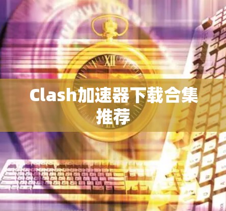 Clash加速器下载合集推荐