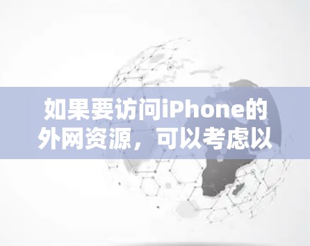 如果要访问iPhone的外网资源,可以考虑以下几种常用在线访问软件,这些软件可以满足不同需求