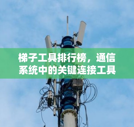 梯子工具排行榜,通信系统中的关键连接工具