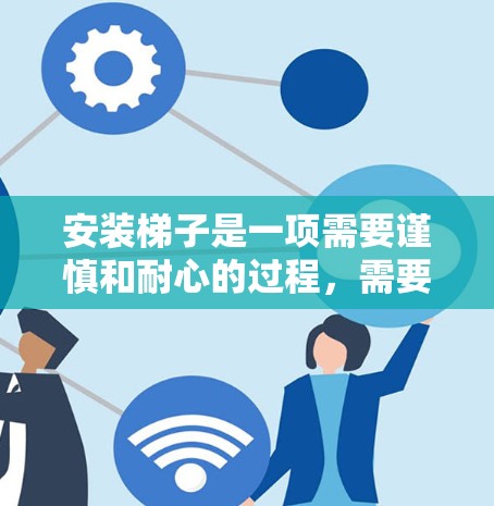 安装梯子是一项需要谨慎和耐心的过程,需要了解梯子的各种类型和安装方法,同时也要注意安全问题。以下是一步步的指南,帮助你顺利完成梯子的安装