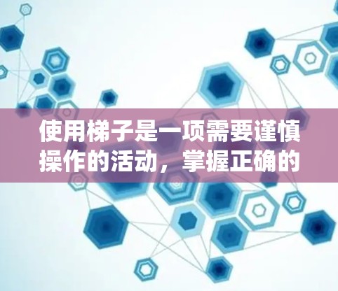 使用梯子是一项需要谨慎操作的活动,掌握正确的使用方法可以确保安全。以下是一个系统化的指南,帮助您正确使用梯子