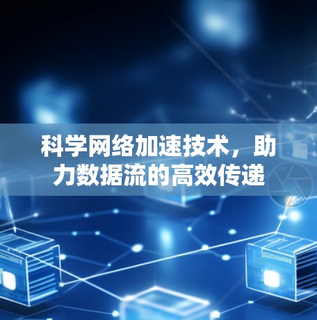 科学网络加速技术,助力数据流的高效传递 科学网络加速技术,助力数据流的高效传递