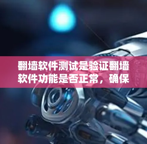 翻墙软件测试是验证翻墙软件功能是否正常，确保用户能够绕过网站、网络或防火墙的限制。以下是详细的步骤和方法