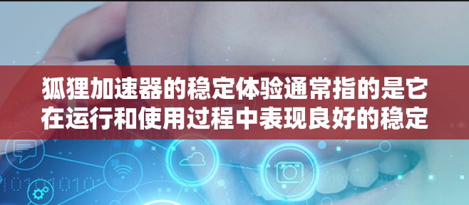 狐狸加速器的稳定体验通常指的是它在运行和使用过程中表现良好的稳定性,能够高效、准确地处理加速任务。以下是一些通常会关注的问题和注意事项