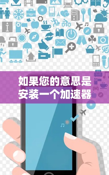 如果您的意思是安装一个加速器软件(如自动加速下载工具包)请查找可用的加速器工具包。如果是寻找安装特定工具包,请访问工具包管理器,然后选择并安装工具包