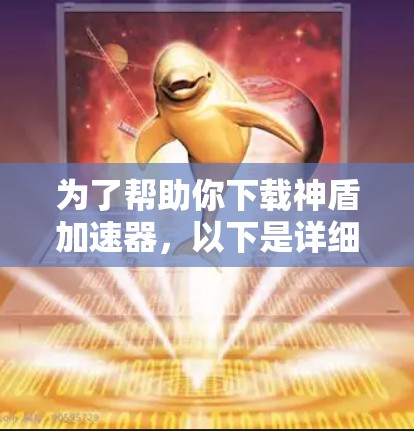 为了帮助你下载神盾加速器,以下是详细的步骤指南 为了帮助你下载神盾加速器,以下是详细的步骤指南