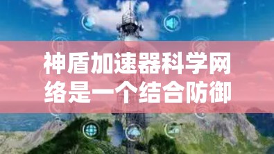 神盾加速器科学网络是一个结合防御与计算加速的技术概念,旨在提升网络性能的同时保障数据安全。以下是对该概念的详细解释 神盾加速器科学网络是一个结合防御与计算加速的技术概念,旨在提升网络性能的同时保障数据安全。以下是对该概念的详细解释