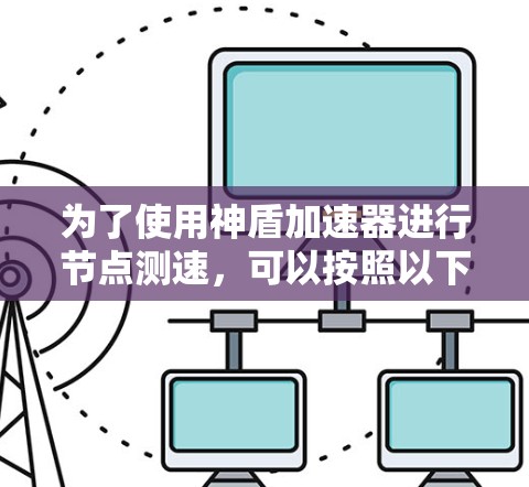 为了使用神盾加速器进行节点测速，可以按照以下步骤进行