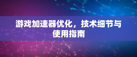 游戏加速器优化,技术细节与使用指南 游戏加速器优化,技术细节与使用指南