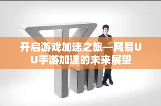 开启游戏加速之旅—网易UU手游加速的未来展望