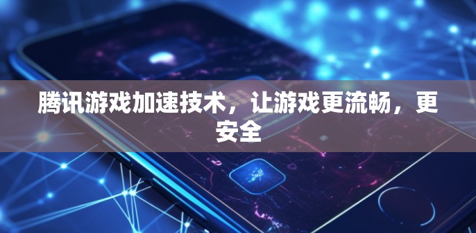 腾讯游戏加速技术,让游戏更流畅,更安全 腾讯游戏加速技术,让游戏更流畅,更安全