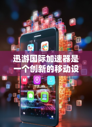 迅游国际加速器是一个创新的移动设备加速技术,旨在利用Unicode字符在移动设备上的高效处理,实现复杂的运算和实时数据流处理。以下是对该项目进展和前景的详细分析 迅游国际加速器是一个创新的移动设备加速技术,旨在利用Unicode字符在移动设备上的高效处理,实现复杂的运算和实时数据流处理。以下是对该项目进展和前景的详细分析