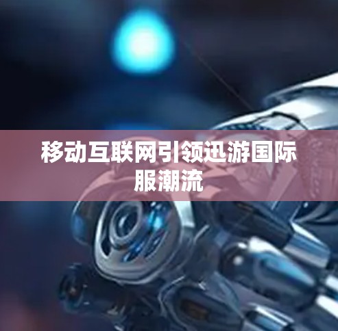 移动互联网引领迅游国际服潮流