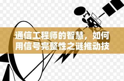 通信工程师的智慧,如何用信号完整性之谜推动技术进步 通信工程师的智慧,如何用信号完整性之谜推动技术进步