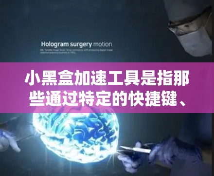 小黑盒加速工具是指那些通过特定的快捷键、功能选项或设置来加速手机应用、提升网络体验的程序。这些工具通常帮助用户更好地管理手机资源，提高应用的下载速度和整体性能。以下是一些常见的小黑盒加速工具及其作用