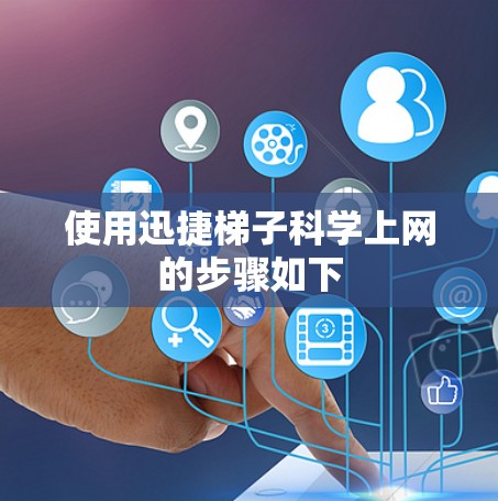 使用迅捷梯子科学上网的步骤如下 使用迅捷梯子科学上网的步骤如下